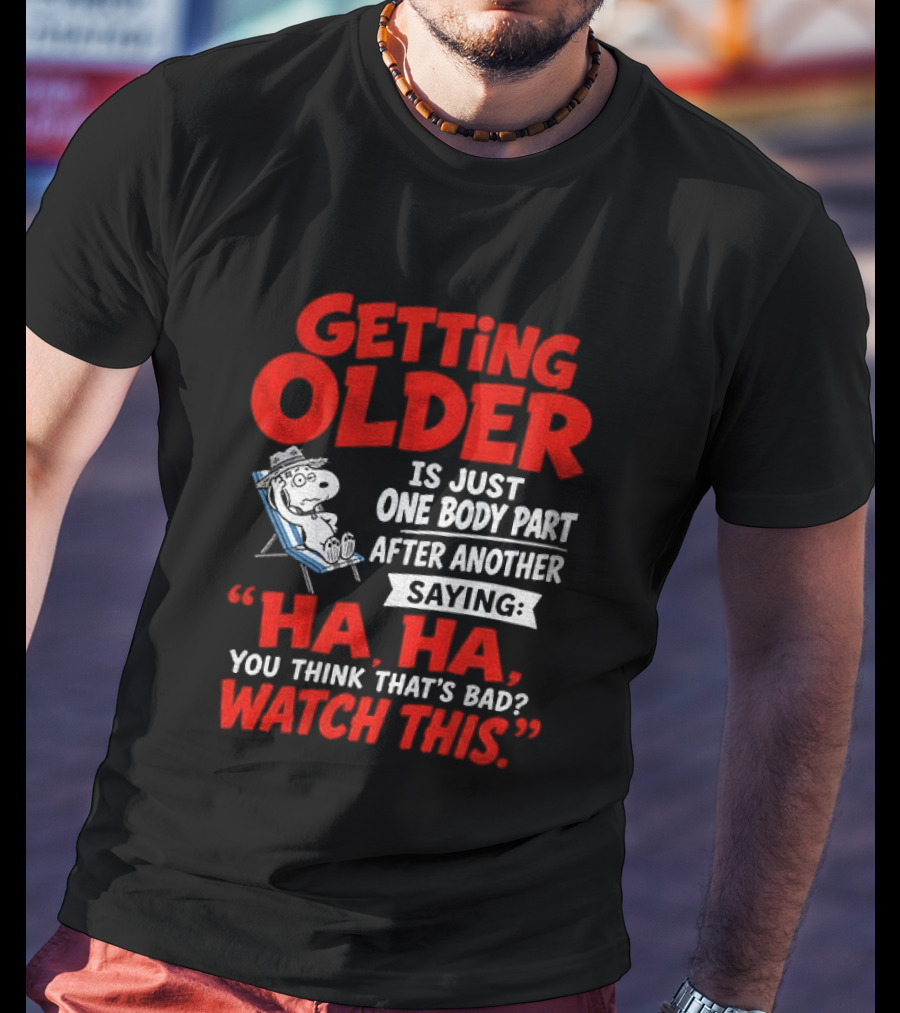 Snoopy Getting Older Is Just One Body Part After Another Ha Ha You Think That's Bad This T-Shirt