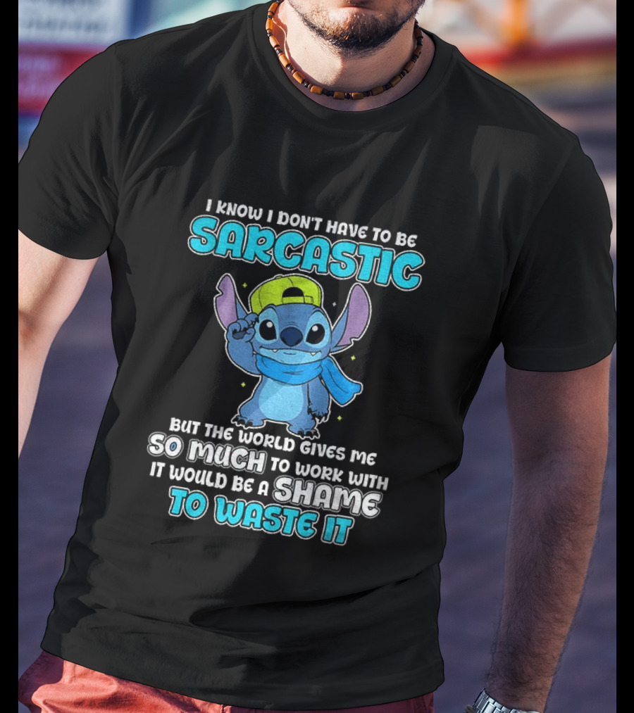 I Know I Don't Have To Be Sarcastic Stitch Disney But The World Gives Me So Much To Work With It Would Be A Shame To Waste It T-Shirt