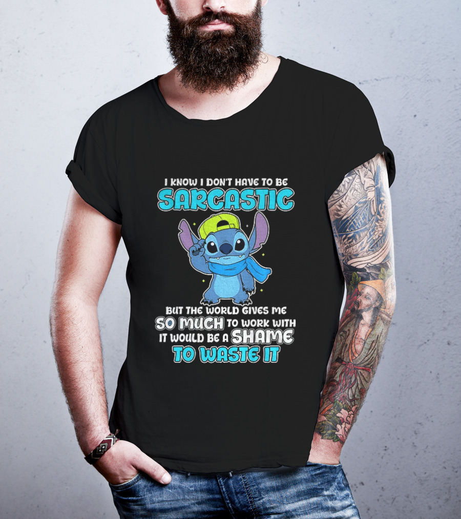 I Know I Don't Have To Be Sarcastic Stitch Disney But The World Gives Me So Much To Work With It Would Be A Shame To Waste It T-Shirt
