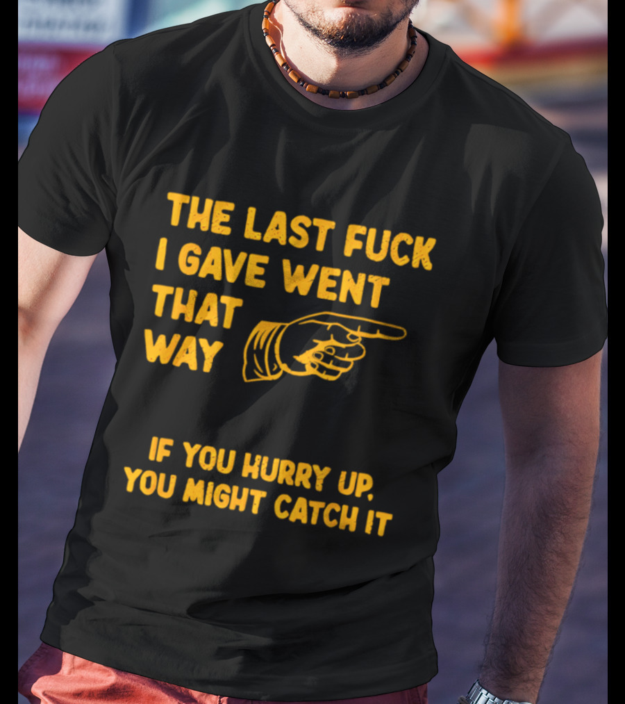 The Last Fuck I Gave Went That Way If You Hurry Up You Might Catch It Bold Humorous Phrase With Pointing Finger T-Shirt