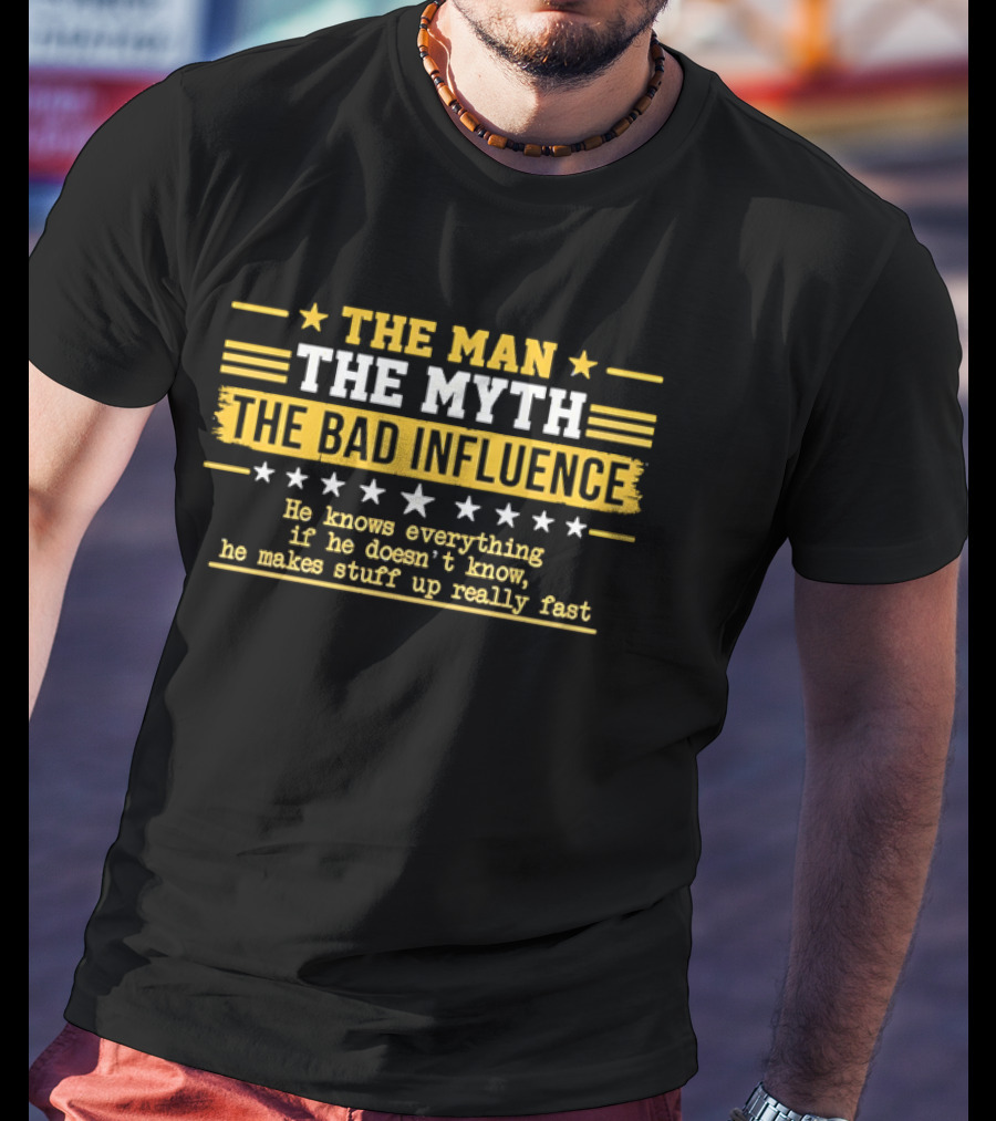 The Man The Myth The Bad Influence Stars He Knows Everything Makes Stuff Up Really Fast T-Shirt