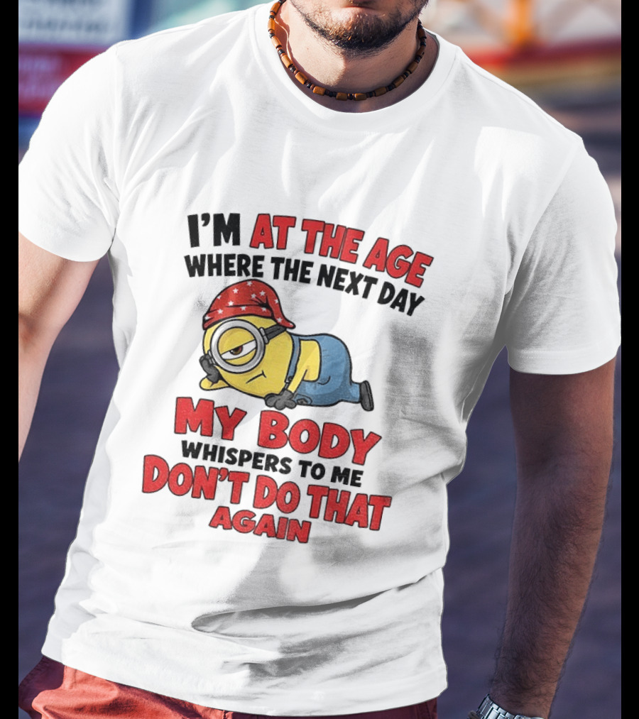 Minion I'm At The Age Where The Next Day My Body Whispers Don't Do That Again T-Shirt