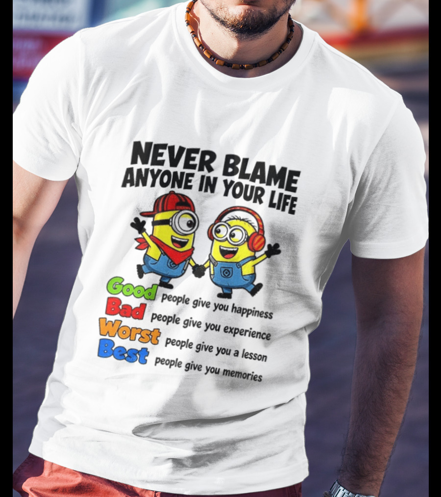 Never Blame Anyone In Your Life Good Bad Worst Best Minion Happiness Experience Lesson Memories T-Shirt