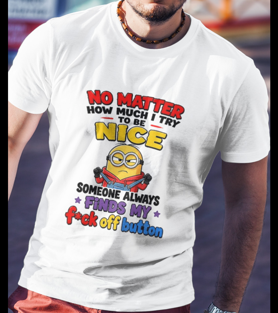 No Matter How Much I Try To Be Nice Minion Finds My F*ck Off Button T-Shirt