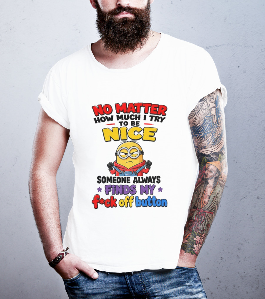 No Matter How Much I Try To Be Nice Minion Finds My F*ck Off Button T-Shirt