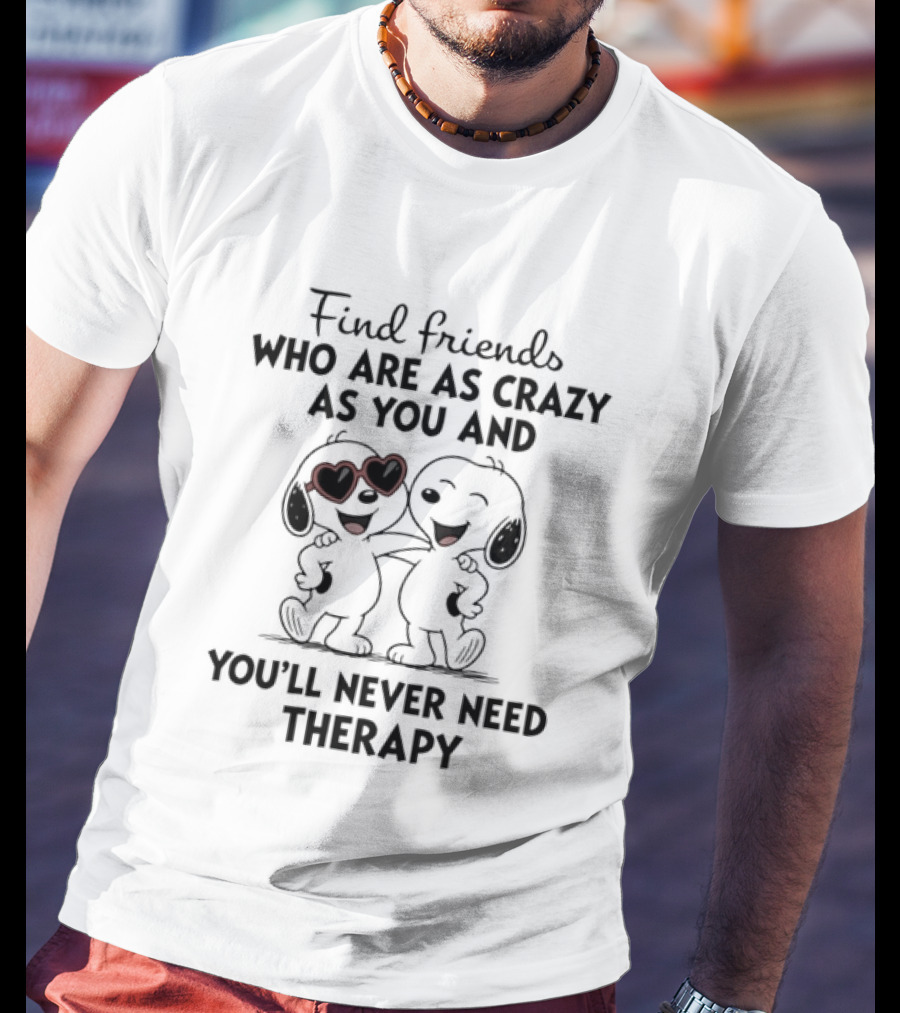 Find Friends Who Are As Crazy As You And You'll Never Need Therapy Snoopy Dogs T-Shirt