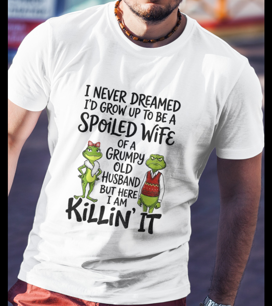 I Never Dreamed I'd Grow Up To Be A Spoiled Wife Of A Grumpy Old Husband Frog Couple Killin' It T-Shirt