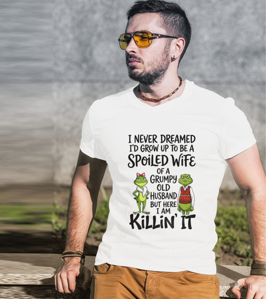 I Never Dreamed I'd Grow Up To Be A Spoiled Wife Of A Grumpy Old Husband Frog Couple Killin' It T-Shirt