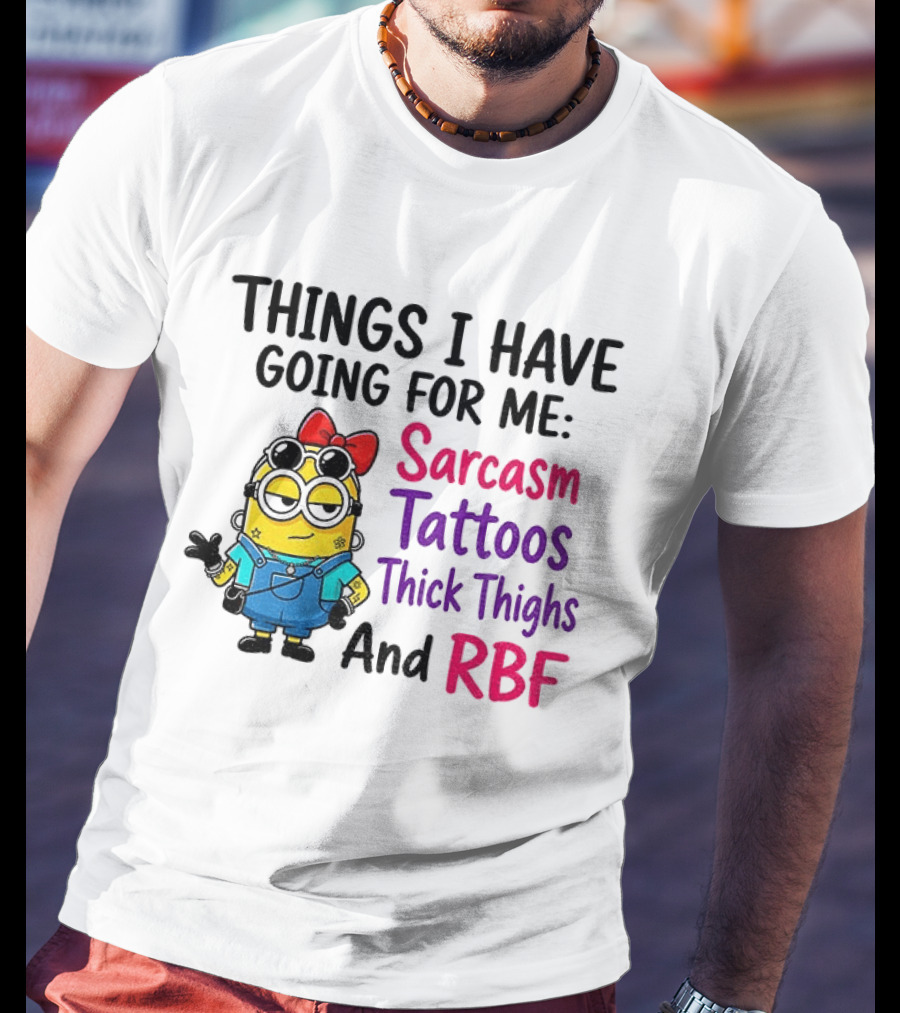 Things I Have Going For Me Sarcasm Tattoos Thick Thighs RBF Minion T-Shirt