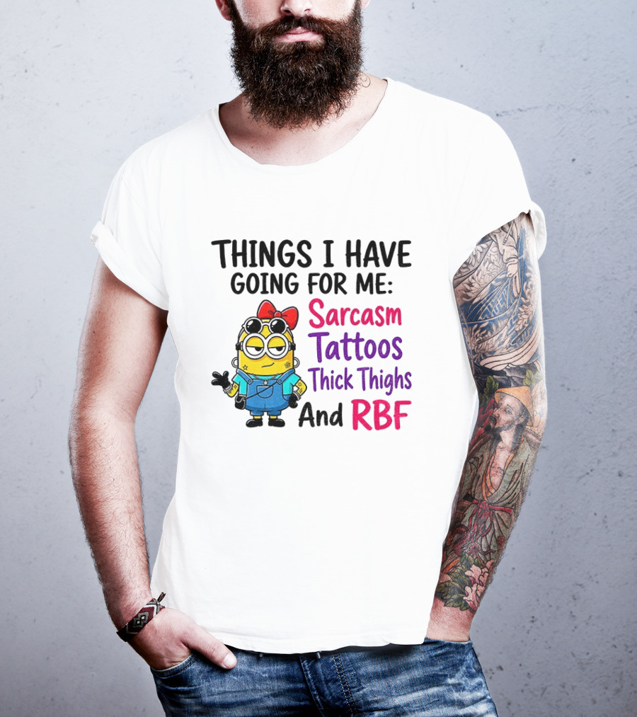 Things I Have Going For Me Sarcasm Tattoos Thick Thighs RBF Minion T-Shirt
