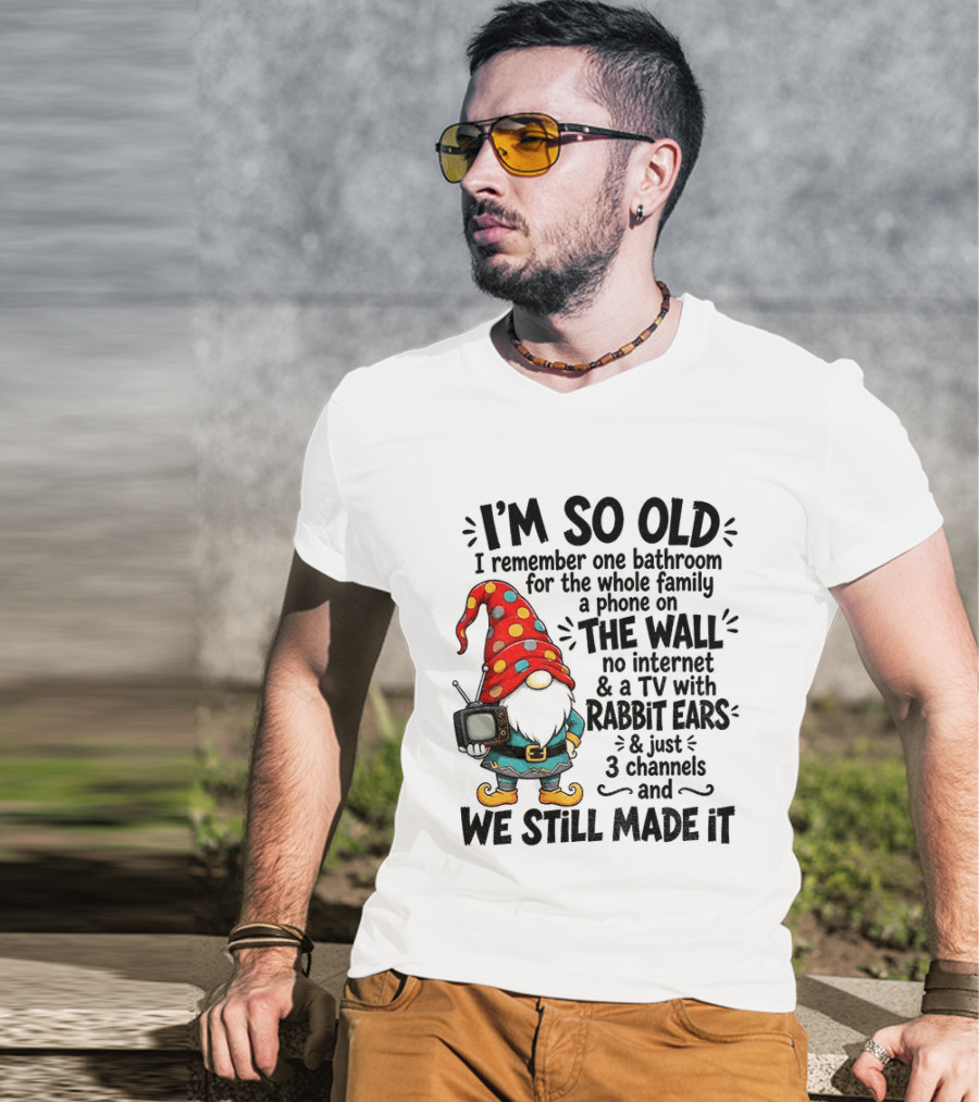 I'm So Old Gnome One Bathroom Family Phone On Wall No Internet TV Rabbit Ears Three Channels We Still Made It T-Shirt