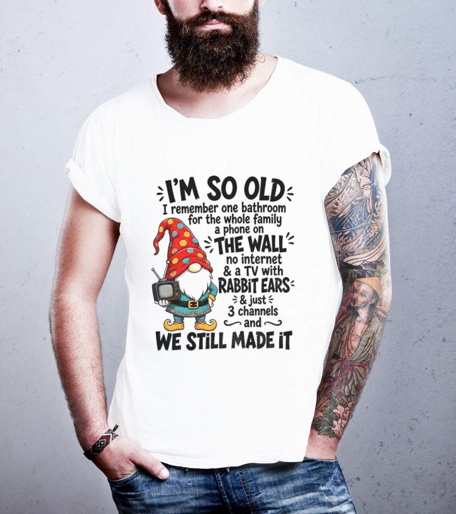 I'm So Old Gnome One Bathroom Family Phone On Wall No Internet TV Rabbit Ears Three Channels We Still Made It T-Shirt