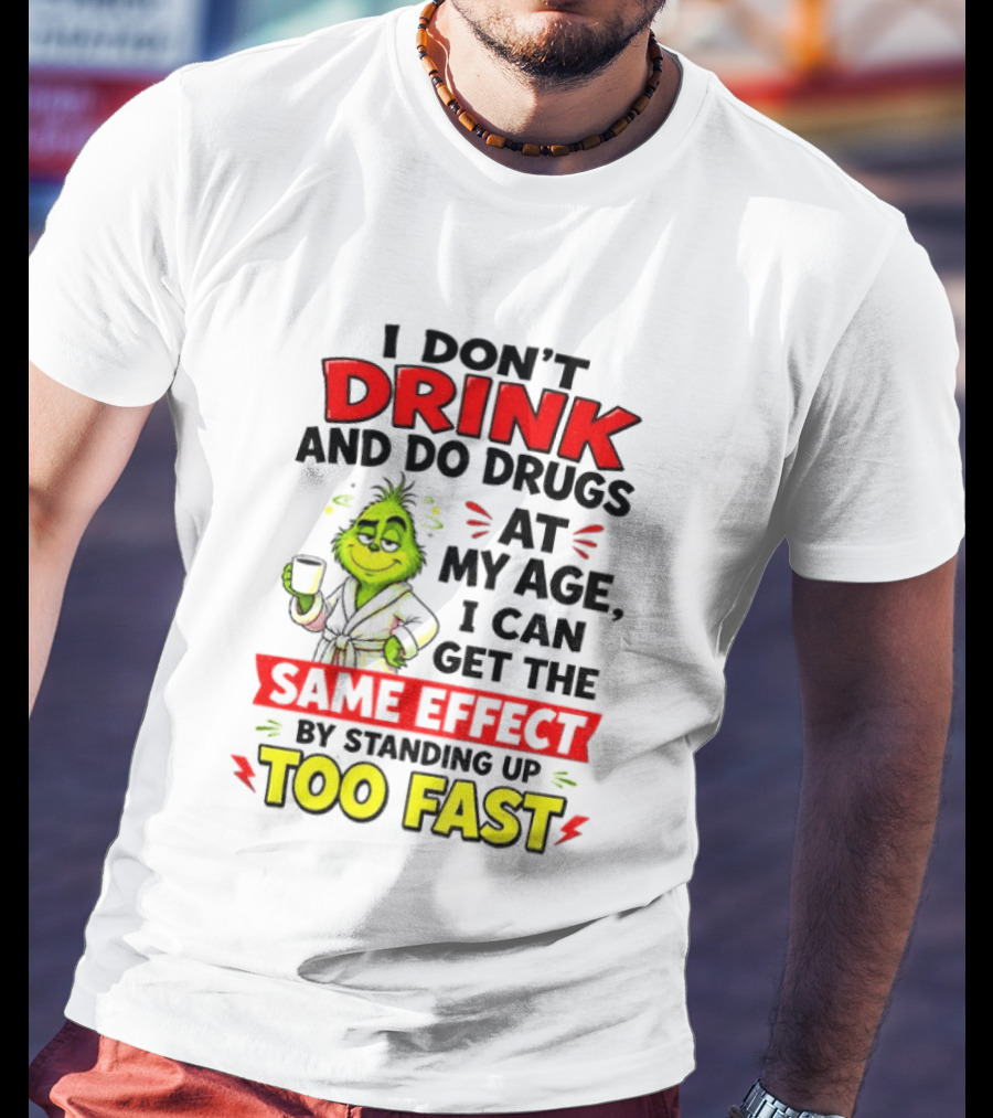 Grinch I Don't Drink And Do Drugs At My Age I Can Get The Same Effect By Standing Up Too Fast T-Shirt