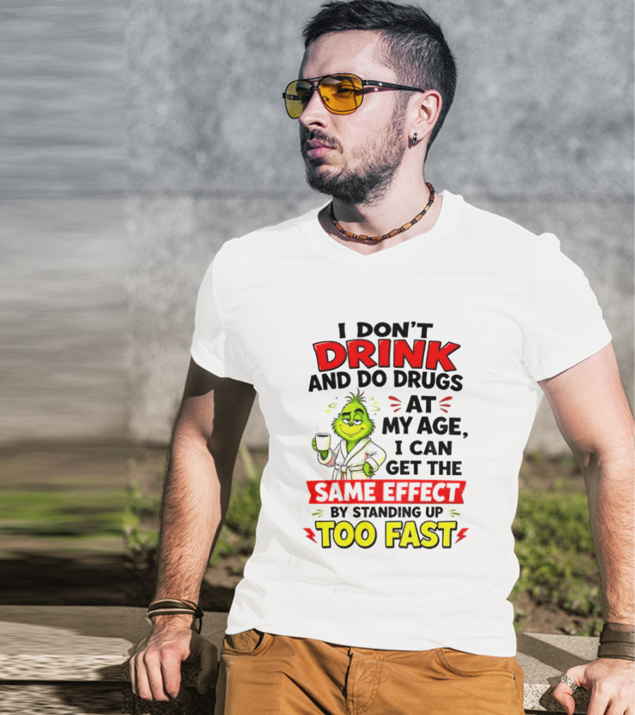 Grinch I Don't Drink And Do Drugs At My Age I Can Get The Same Effect By Standing Up Too Fast T-Shirt