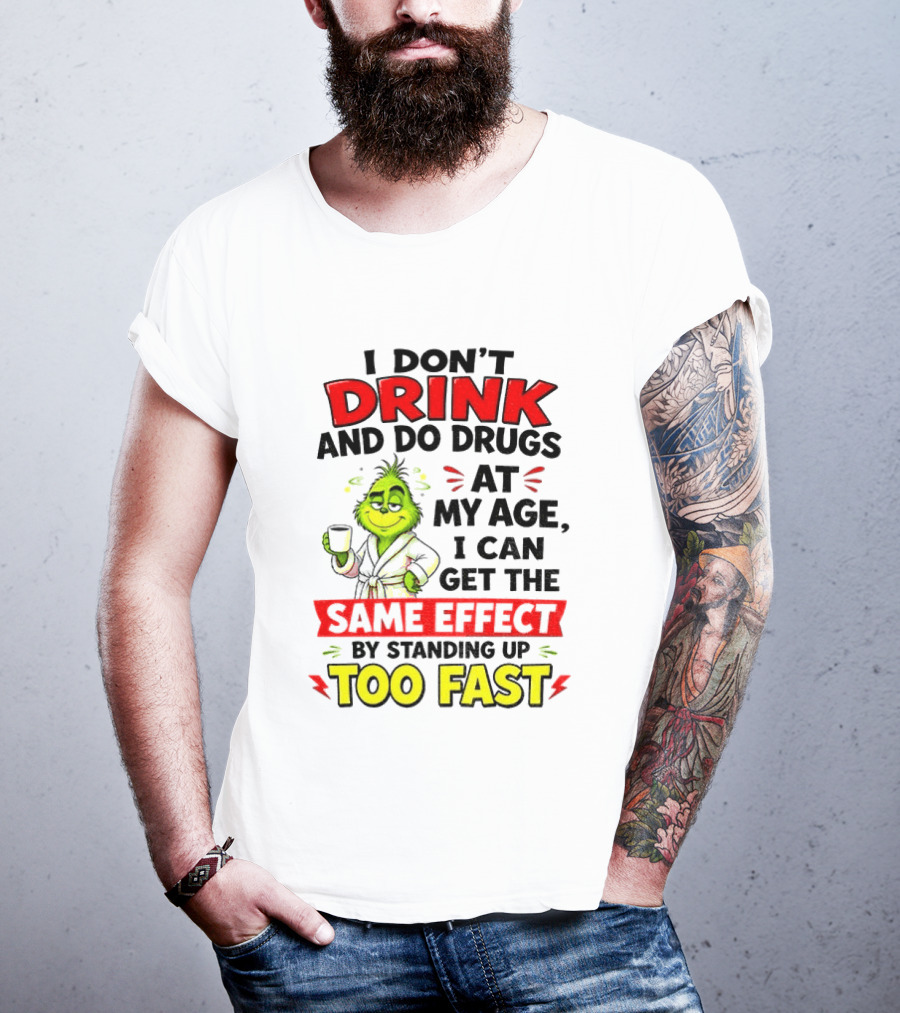 Grinch I Don't Drink And Do Drugs At My Age I Can Get The Same Effect By Standing Up Too Fast T-Shirt