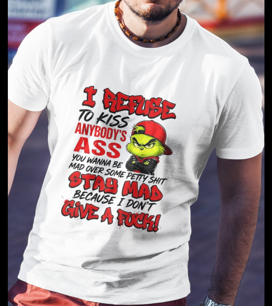 Grinch I Refuse To Kiss Anybody's Ass Stay Mad Because I Don't Give A Fuck T-Shirt