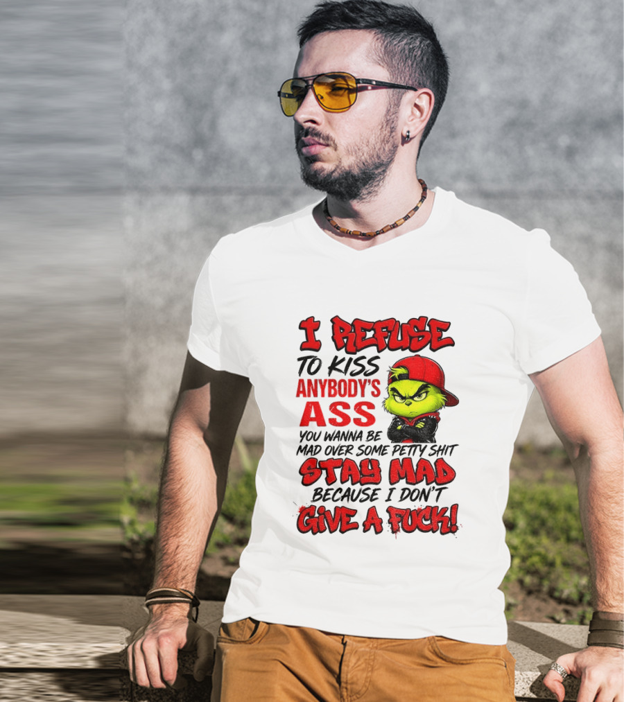 Grinch I Refuse To Kiss Anybody's Ass Stay Mad Because I Don't Give A Fuck T-Shirt