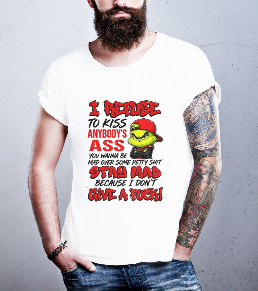 Grinch I Refuse To Kiss Anybody's Ass Stay Mad Because I Don't Give A Fuck T-Shirt