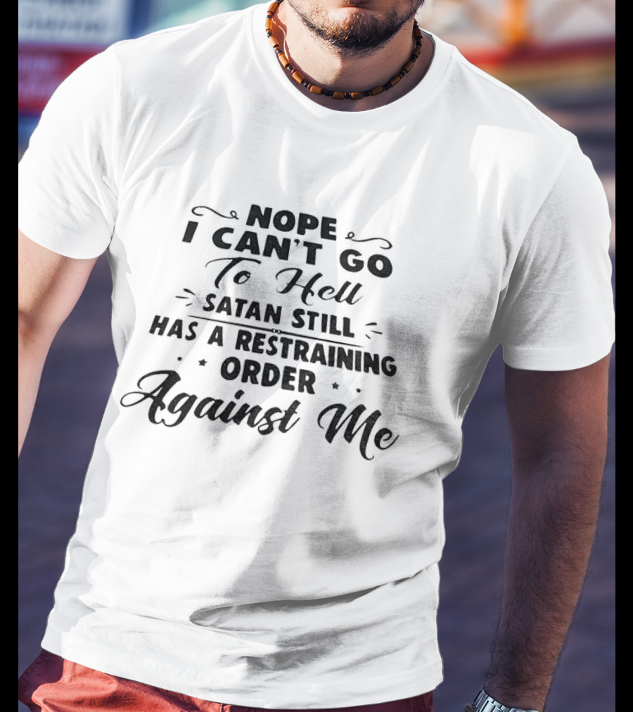 Nope I Can't Go To Hell Satan Still Has A Restraining Order Against Me T-Shirt