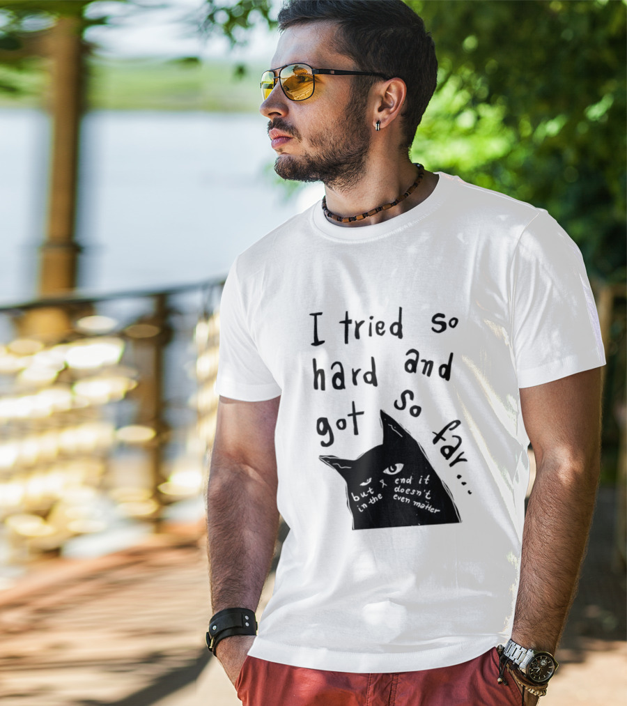 I Tried So Hard And Got So Far But In The End It Doesn't Even Matter Cat T-Shirt