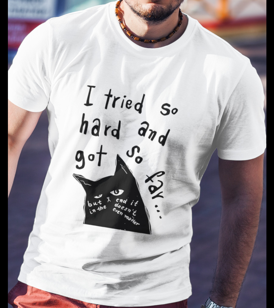 I Tried So Hard And Got So Far But In The End It Doesn't Even Matter Cat T-Shirt
