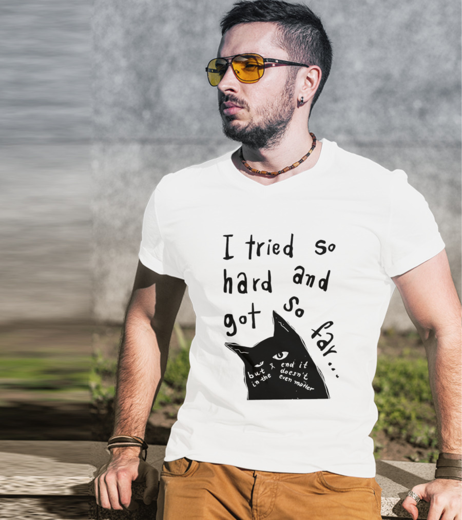 I Tried So Hard And Got So Far But In The End It Doesn't Even Matter Cat T-Shirt