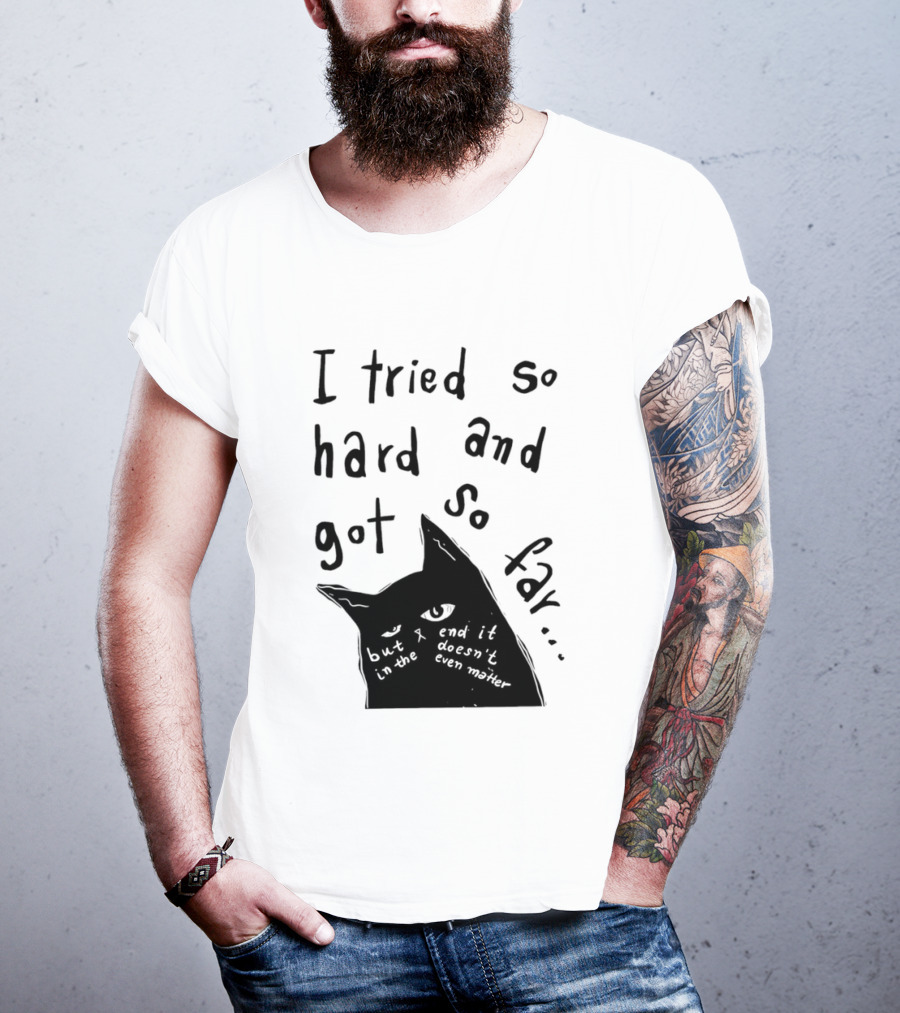 I Tried So Hard And Got So Far But In The End It Doesn't Even Matter Cat T-Shirt