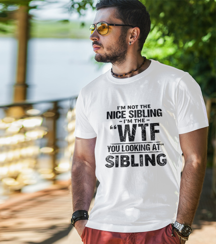 I'm Not The Nice Sibling I'm The Wtf You Looking At Sibling T-Shirt