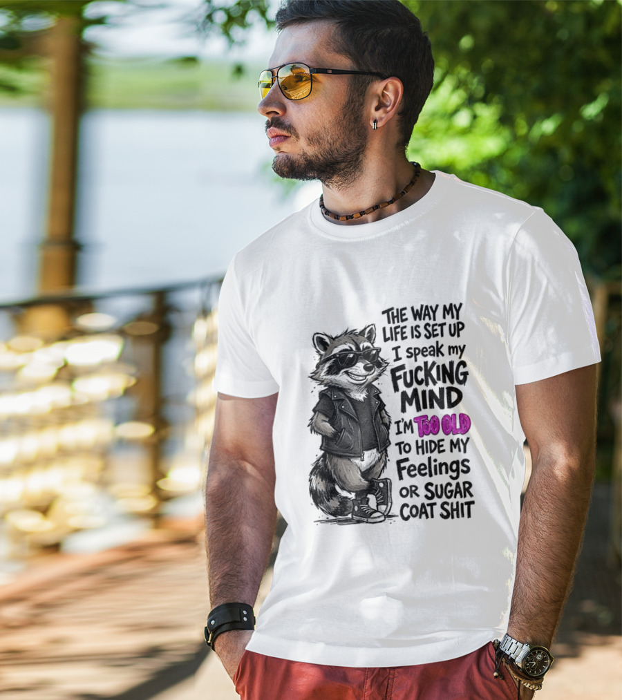 Raccoon The Way My Life Is Set Up I Speak My Fucking Mind I'm Too Old To Hide My Feelings Or Sugar Coat Shit T-Shirt