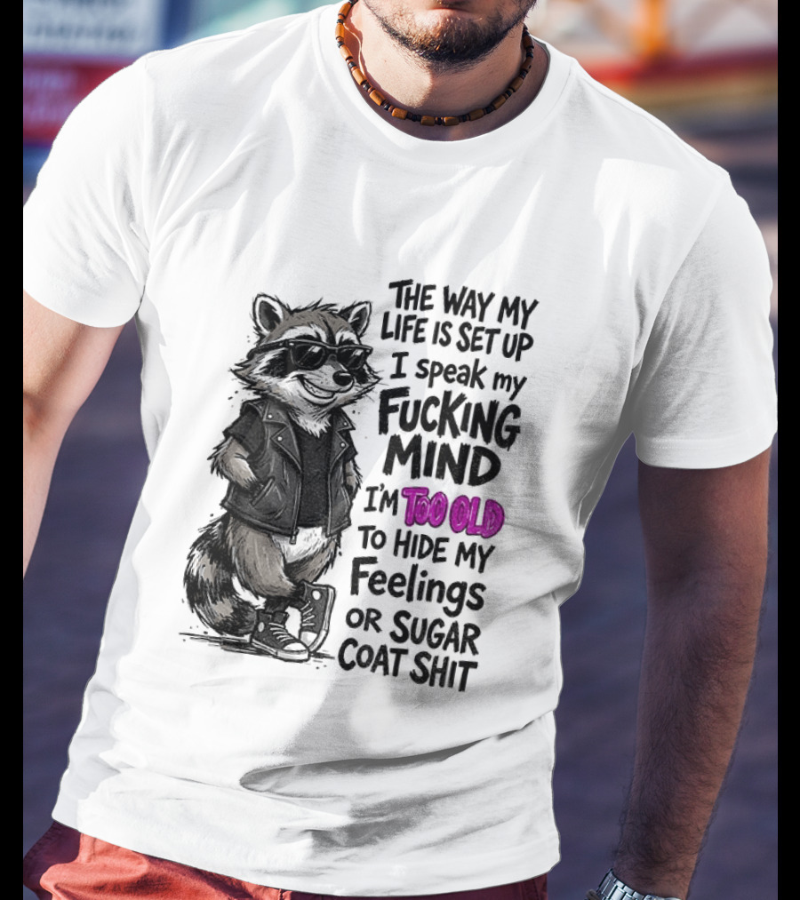 Raccoon The Way My Life Is Set Up I Speak My Fucking Mind I'm Too Old To Hide My Feelings Or Sugar Coat Shit T-Shirt