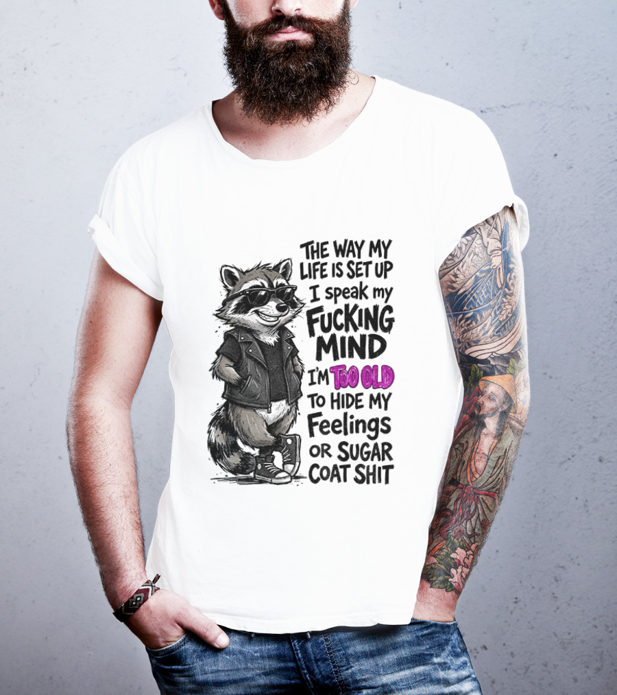 Raccoon The Way My Life Is Set Up I Speak My Fucking Mind I'm Too Old To Hide My Feelings Or Sugar Coat Shit T-Shirt