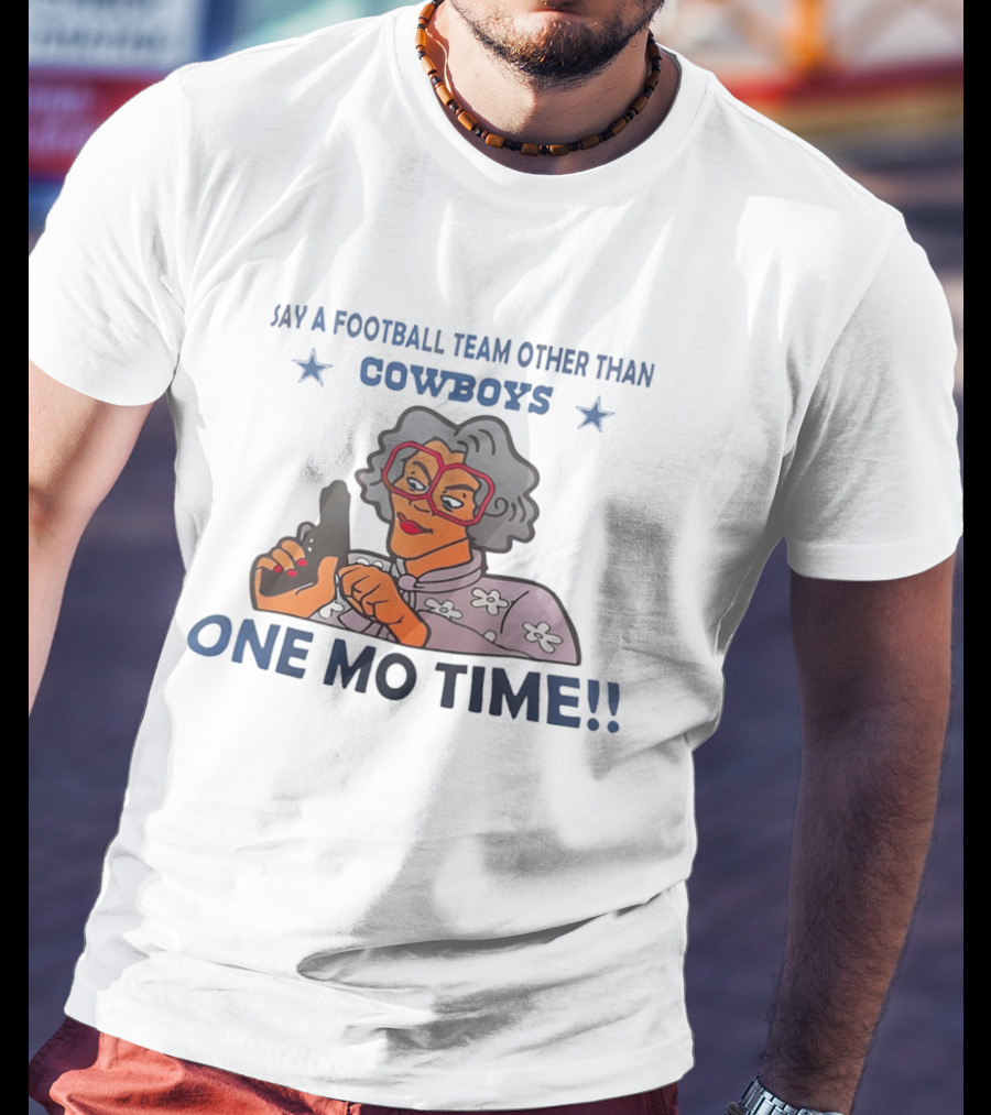 Say A Football Team Other Than Cowboys One Mo Time Madea T-Shirt