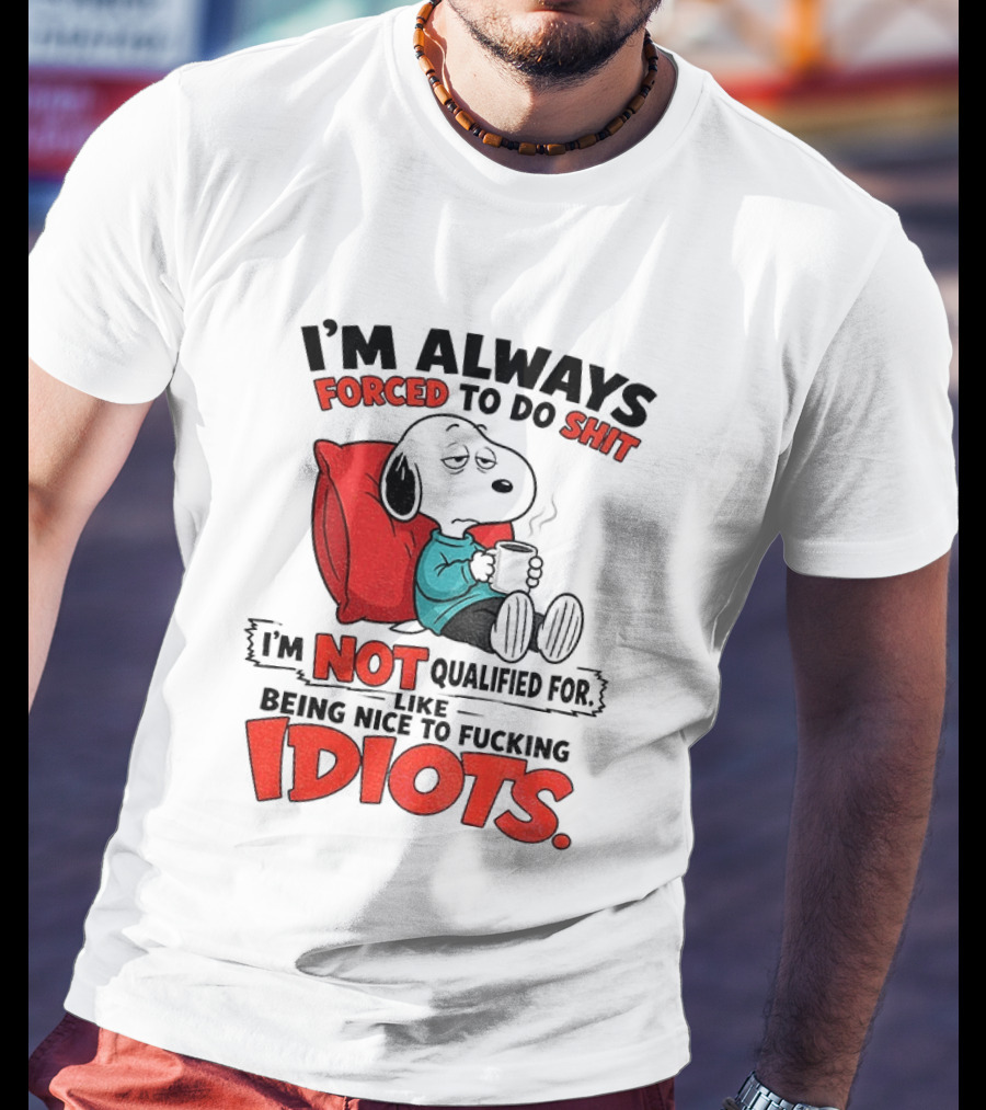 Snoopy Cartoon I'm Always Forced To Do Shit I'm Not Qualified For Being Nice To Idiots T-Shirt
