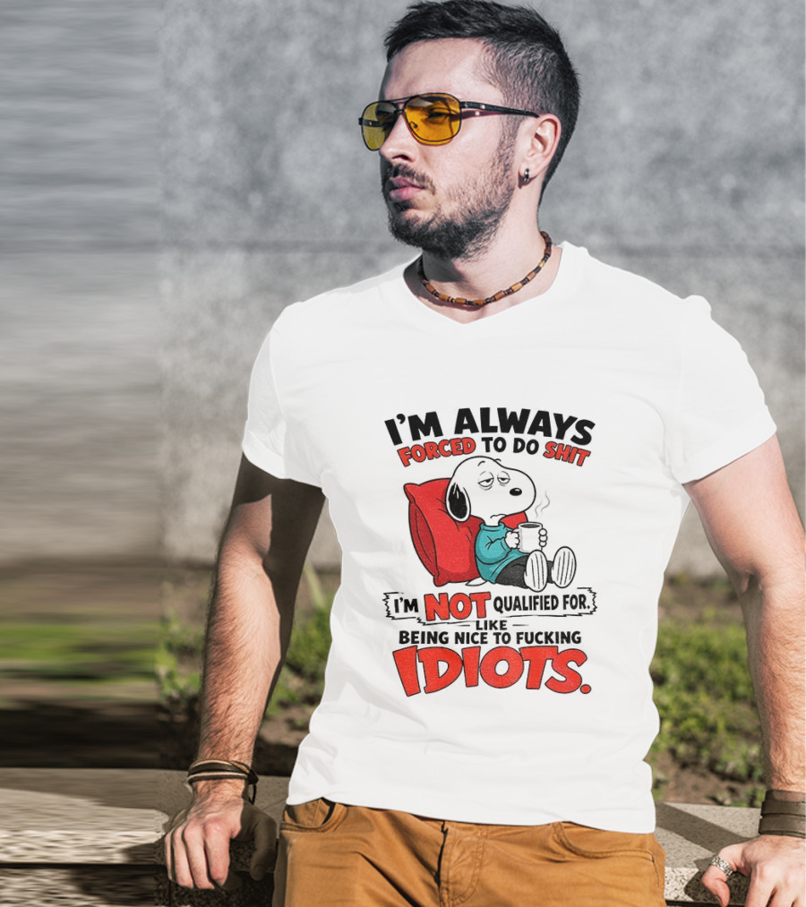 Snoopy Cartoon I'm Always Forced To Do Shit I'm Not Qualified For Being Nice To Idiots T-Shirt