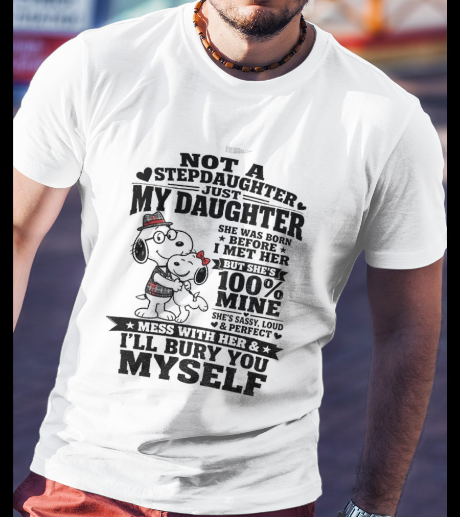 Snoopy Not A Stepdaughter My Daughter She Was Born Before 100% Mine Mess With Her I'll Bury You Myself T-Shirt