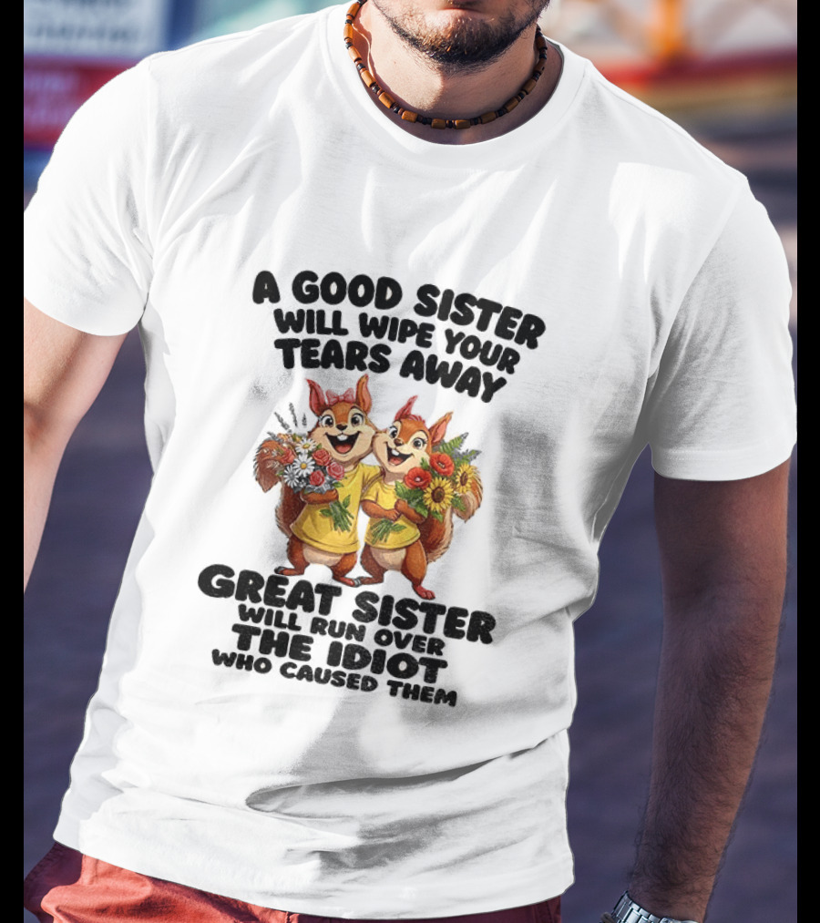 A Good Sister Will Wipe Your Tears Away Great Sister With You Against The Idiot Who Caused Them Squirrel Sisters T-Shirt