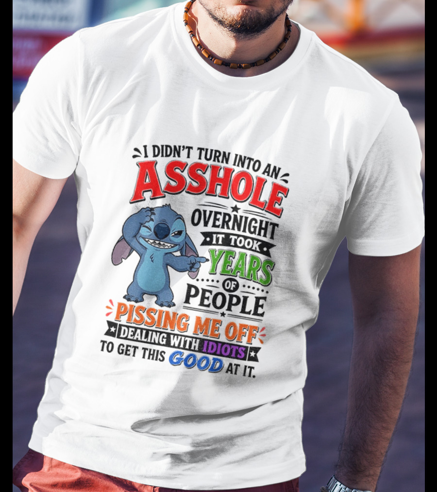 I Didn't Turn Into An Asshole Overnight It Took Years Of People Pissing Me Off Dealing With Idiots To Get This Good At It Stitch Cartoon T-Shirt
