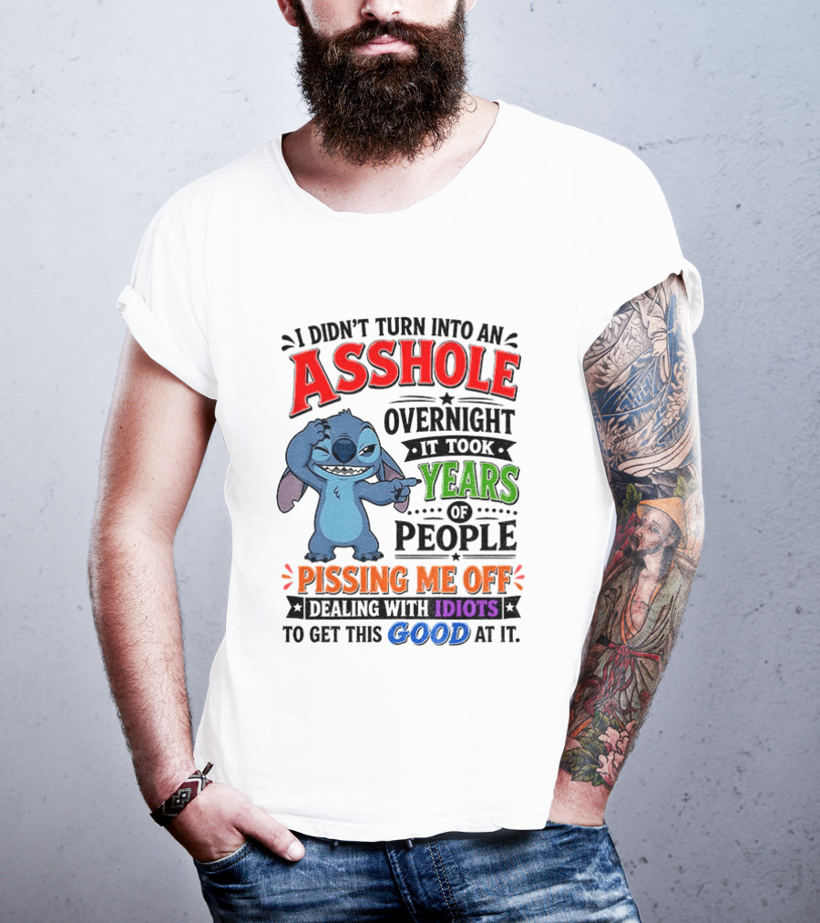 I Didn't Turn Into An Asshole Overnight It Took Years Of People Pissing Me Off Dealing With Idiots To Get This Good At It Stitch Cartoon T-Shirt