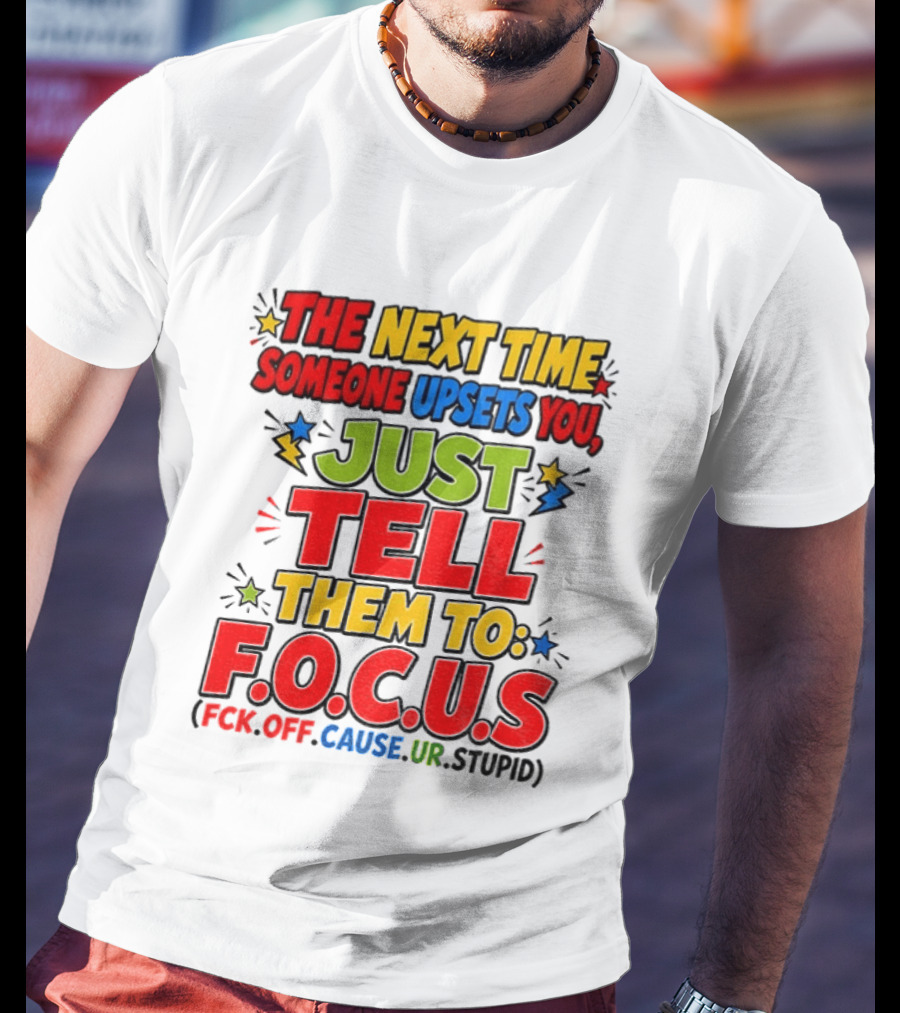 The Next Time Someone Upsets You Just Tell Them To F.O.C.U.S. (F*ck Off Cause Ur Stupid) T-Shirt