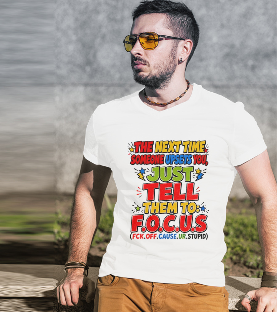 The Next Time Someone Upsets You Just Tell Them To F.O.C.U.S. (F*ck Off Cause Ur Stupid) T-Shirt