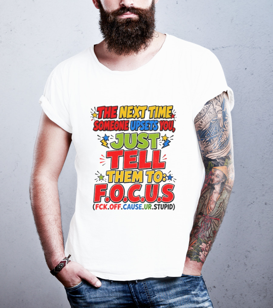 The Next Time Someone Upsets You Just Tell Them To F.O.C.U.S. (F*ck Off Cause Ur Stupid) T-Shirt