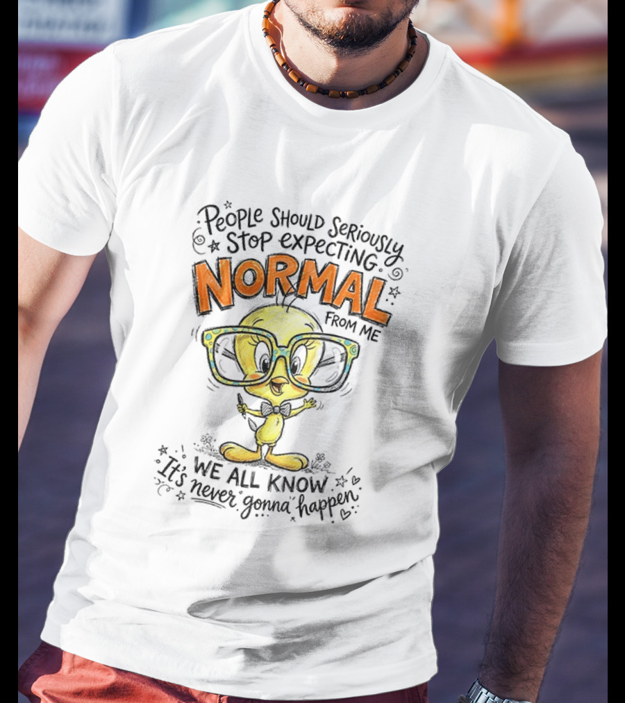 Tweety Bird People Should Seriously Stop Expecting Normal From Me We All Know It's Never Gonna Happen T-Shirt
