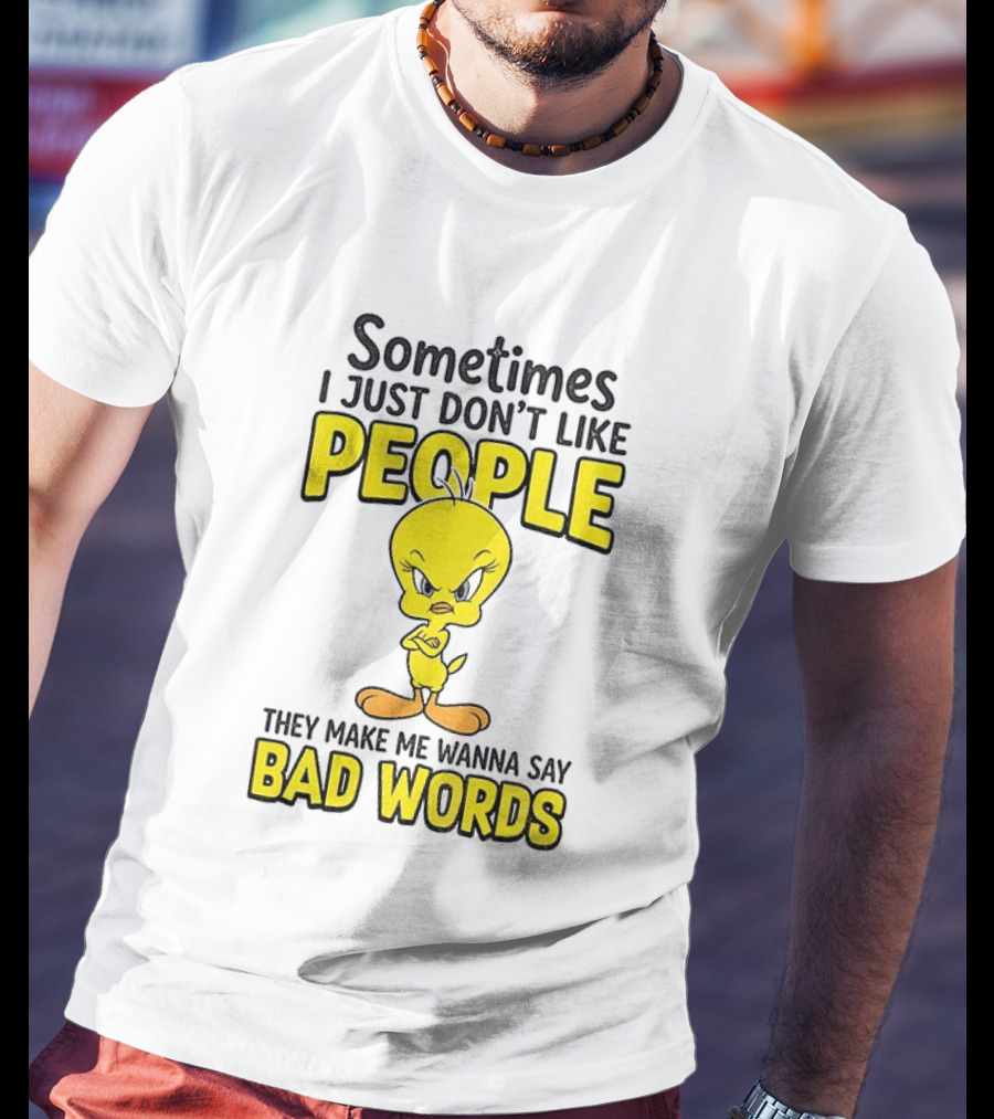 Tweety Bird Sometimes I Just Don't Like People They Make Me Wanna Say Bad Words T-Shirt