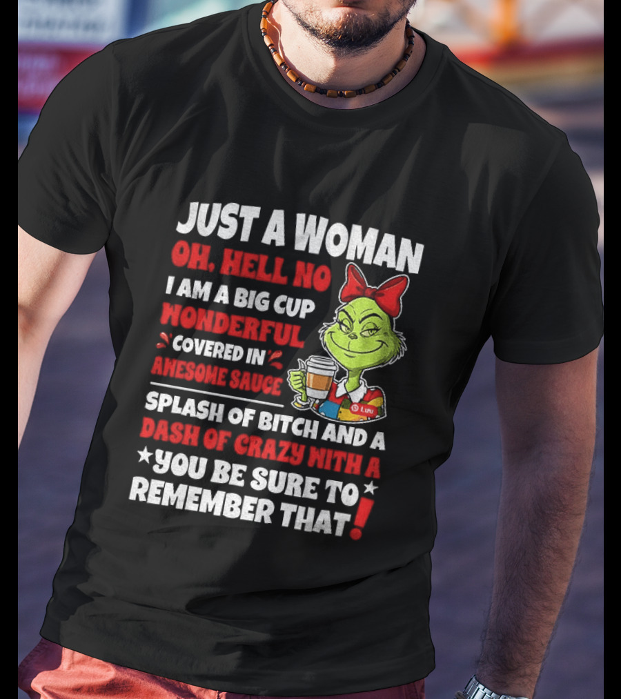 Just A Woman Oh Hell No I Am A Big Cup Wonderful Covered In Awesome Sauce Grinch Splash Of Bitch And A Dash Of Crazy Remember That T-Shirt