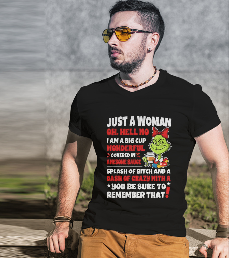 Just A Woman Oh Hell No I Am A Big Cup Wonderful Covered In Awesome Sauce Grinch Splash Of Bitch And A Dash Of Crazy Remember That T-Shirt