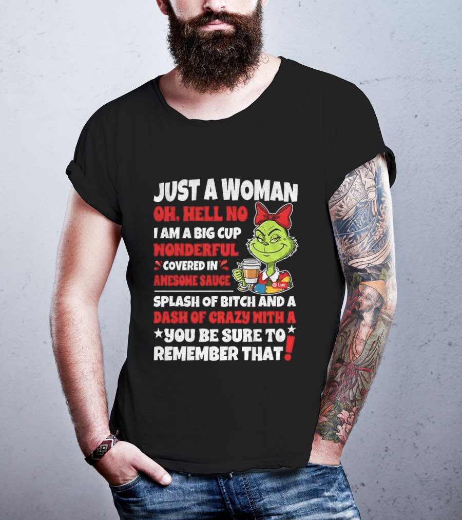 Just A Woman Oh Hell No I Am A Big Cup Wonderful Covered In Awesome Sauce Grinch Splash Of Bitch And A Dash Of Crazy Remember That T-Shirt