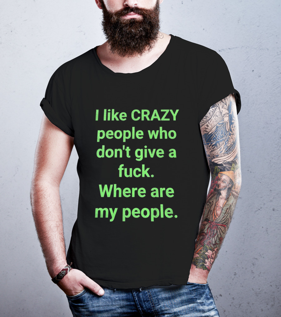 I Like Crazy People Who Don't Give A Fuck Where Are My People T-Shirt