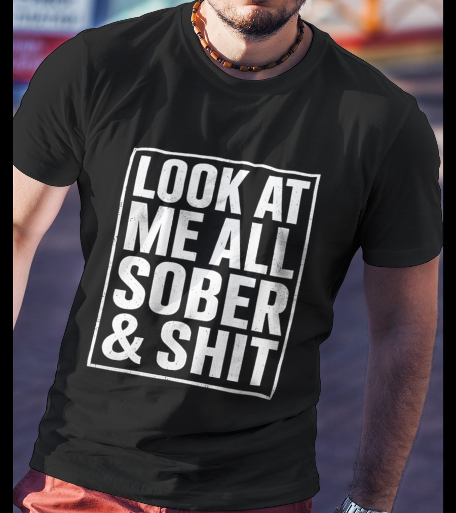 Look At Me All Sober And Shit T-Shirt