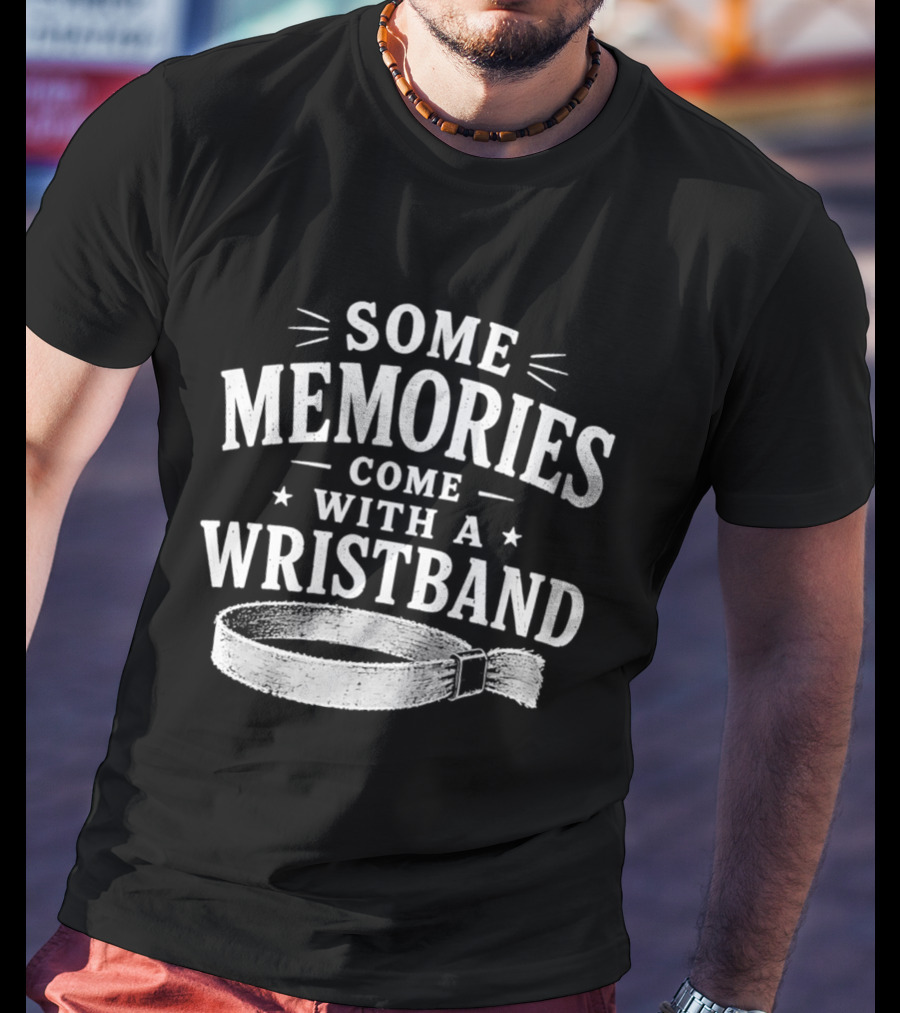 Some Memories Come With A Wristband T-Shirt