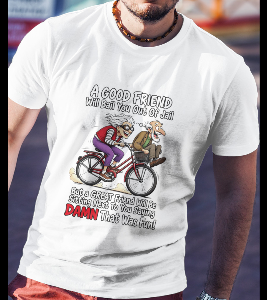 A Good Friend Will Bail You Out Of Jail Great Friend Sitting Next To You Saying Damn That Was Fun T-Shirt